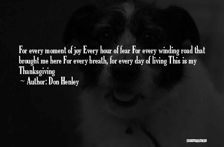 Don Henley Quotes: For Every Moment Of Joy Every Hour Of Fear For Every Winding Road That Brought Me Here For Every Breath,