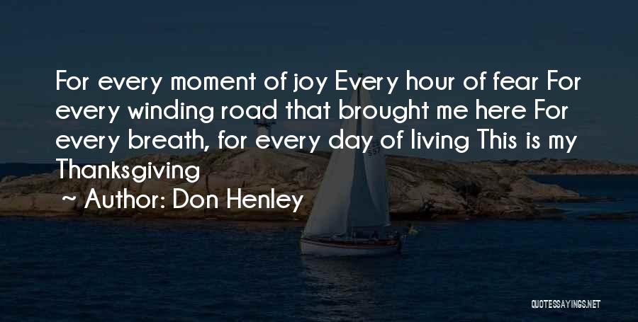 Don Henley Quotes: For Every Moment Of Joy Every Hour Of Fear For Every Winding Road That Brought Me Here For Every Breath,
