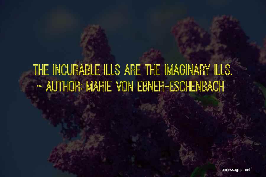Marie Von Ebner-Eschenbach Quotes: The Incurable Ills Are The Imaginary Ills.