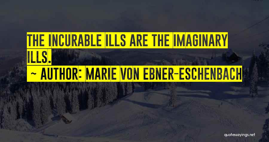 Marie Von Ebner-Eschenbach Quotes: The Incurable Ills Are The Imaginary Ills.