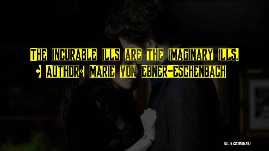 Marie Von Ebner-Eschenbach Quotes: The Incurable Ills Are The Imaginary Ills.