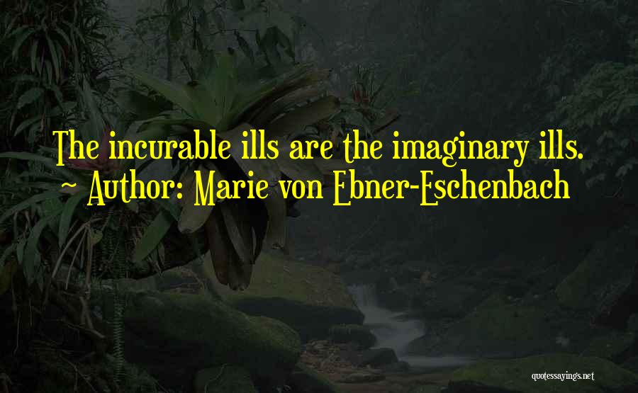 Marie Von Ebner-Eschenbach Quotes: The Incurable Ills Are The Imaginary Ills.