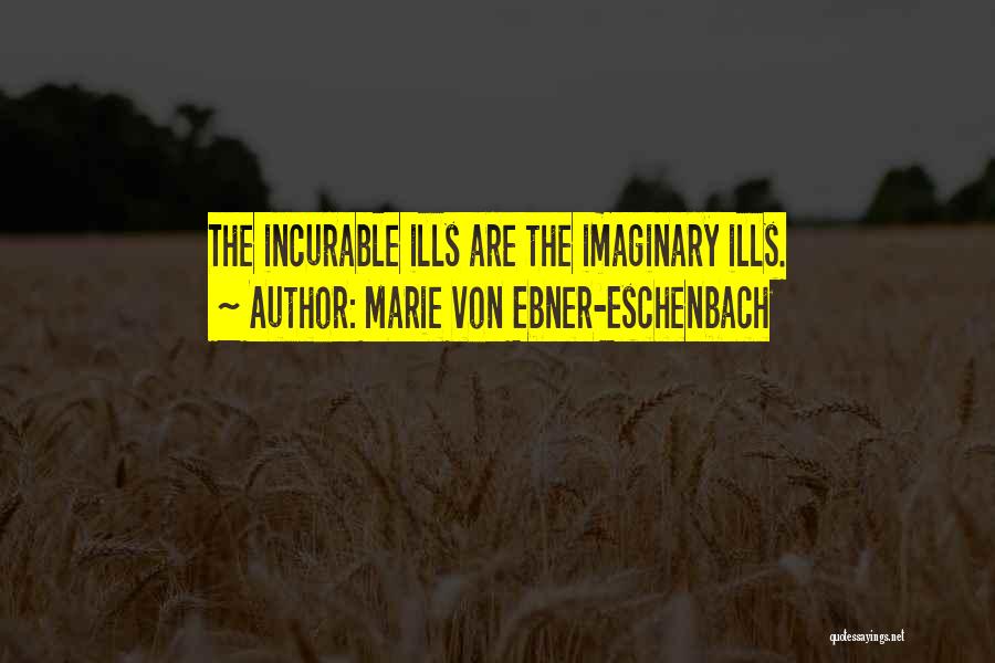 Marie Von Ebner-Eschenbach Quotes: The Incurable Ills Are The Imaginary Ills.