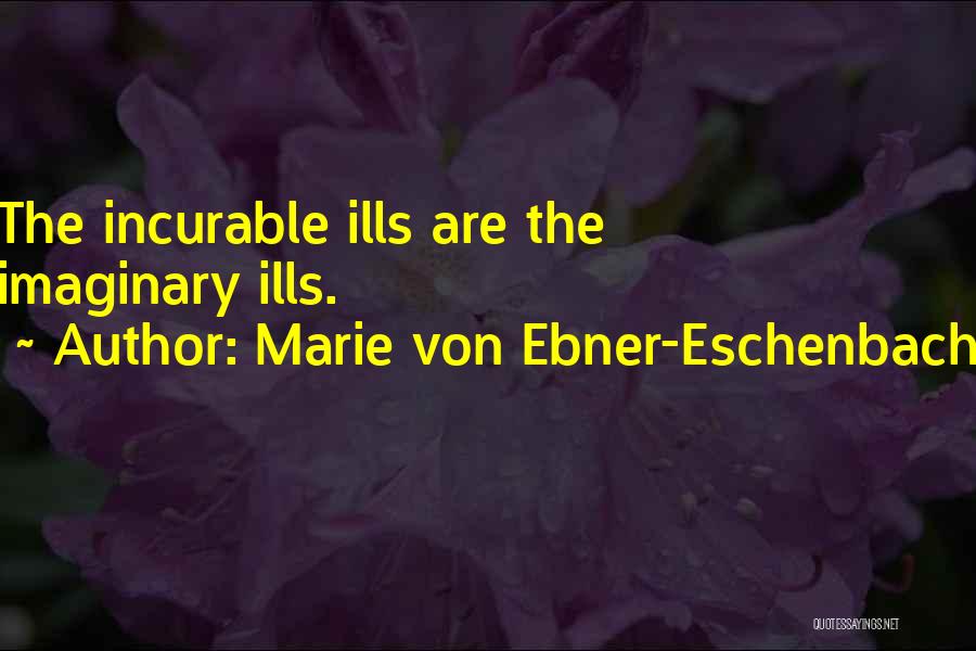 Marie Von Ebner-Eschenbach Quotes: The Incurable Ills Are The Imaginary Ills.