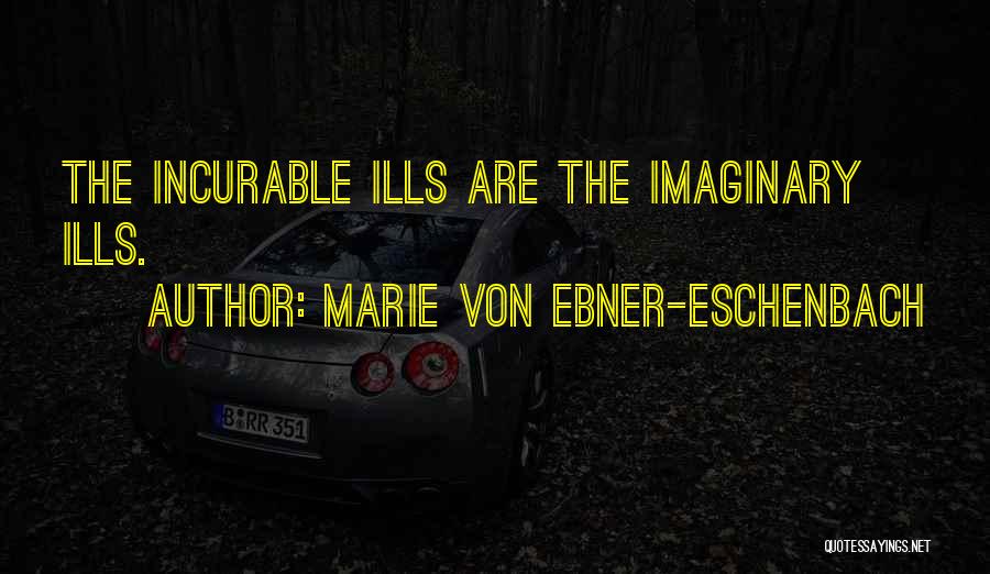 Marie Von Ebner-Eschenbach Quotes: The Incurable Ills Are The Imaginary Ills.
