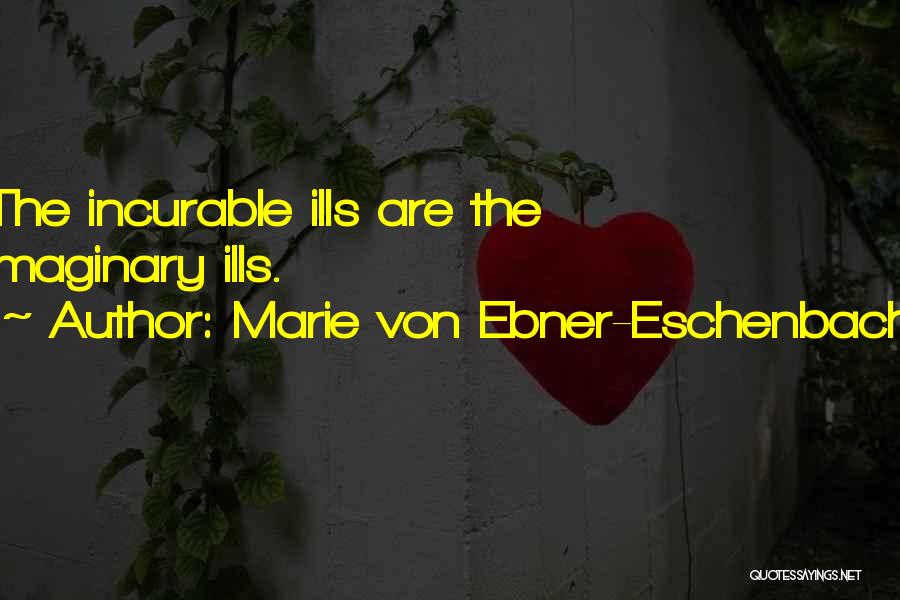 Marie Von Ebner-Eschenbach Quotes: The Incurable Ills Are The Imaginary Ills.