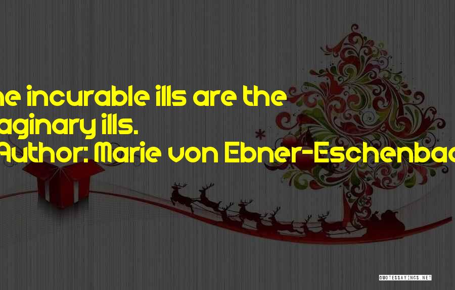 Marie Von Ebner-Eschenbach Quotes: The Incurable Ills Are The Imaginary Ills.