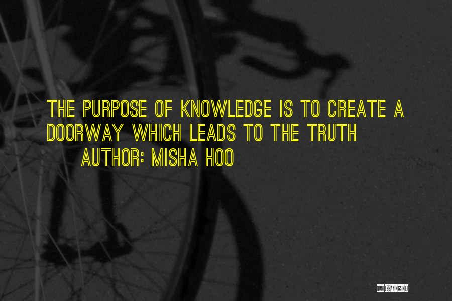 Misha Hoo Quotes: The Purpose Of Knowledge Is To Create A Doorway Which Leads To The Truth