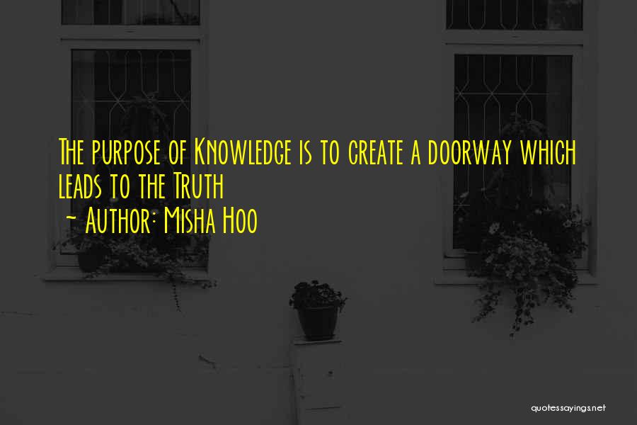 Misha Hoo Quotes: The Purpose Of Knowledge Is To Create A Doorway Which Leads To The Truth
