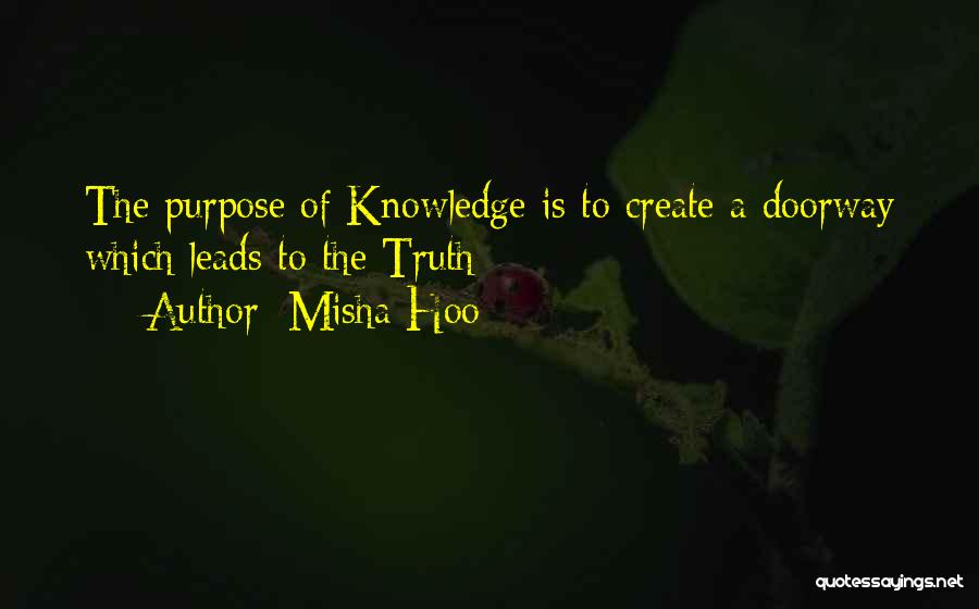 Misha Hoo Quotes: The Purpose Of Knowledge Is To Create A Doorway Which Leads To The Truth