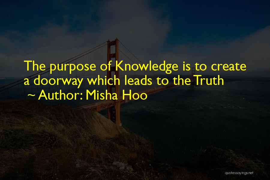 Misha Hoo Quotes: The Purpose Of Knowledge Is To Create A Doorway Which Leads To The Truth