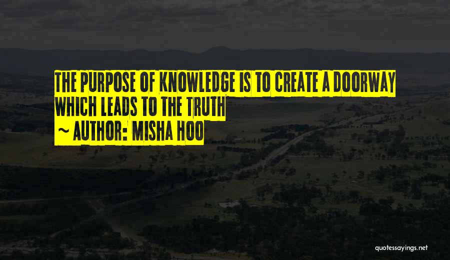 Misha Hoo Quotes: The Purpose Of Knowledge Is To Create A Doorway Which Leads To The Truth