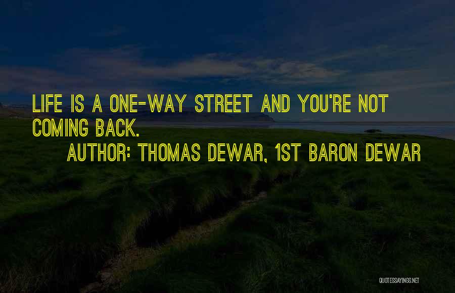 Thomas Dewar, 1st Baron Dewar Quotes: Life Is A One-way Street And You're Not Coming Back.