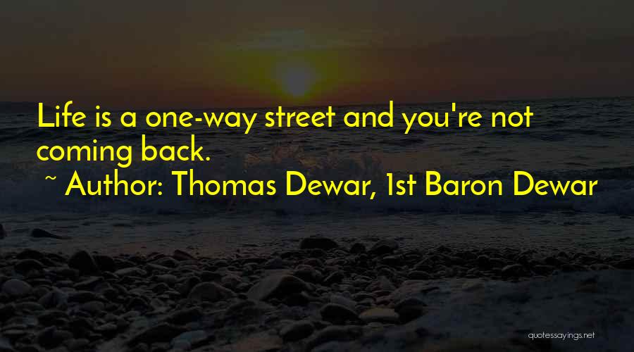 Thomas Dewar, 1st Baron Dewar Quotes: Life Is A One-way Street And You're Not Coming Back.