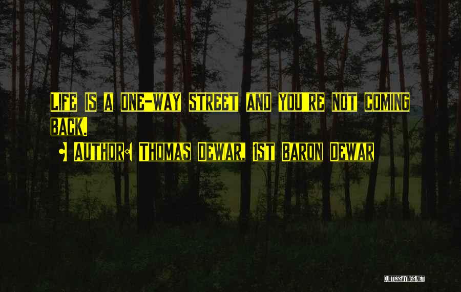 Thomas Dewar, 1st Baron Dewar Quotes: Life Is A One-way Street And You're Not Coming Back.