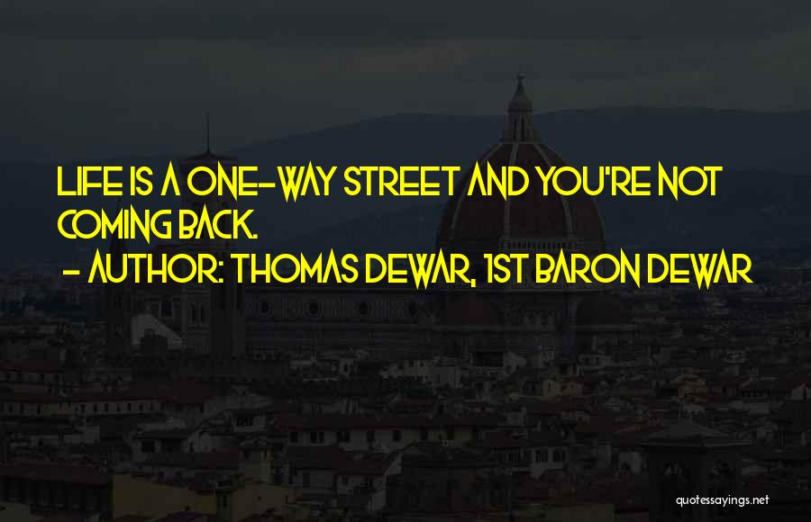 Thomas Dewar, 1st Baron Dewar Quotes: Life Is A One-way Street And You're Not Coming Back.