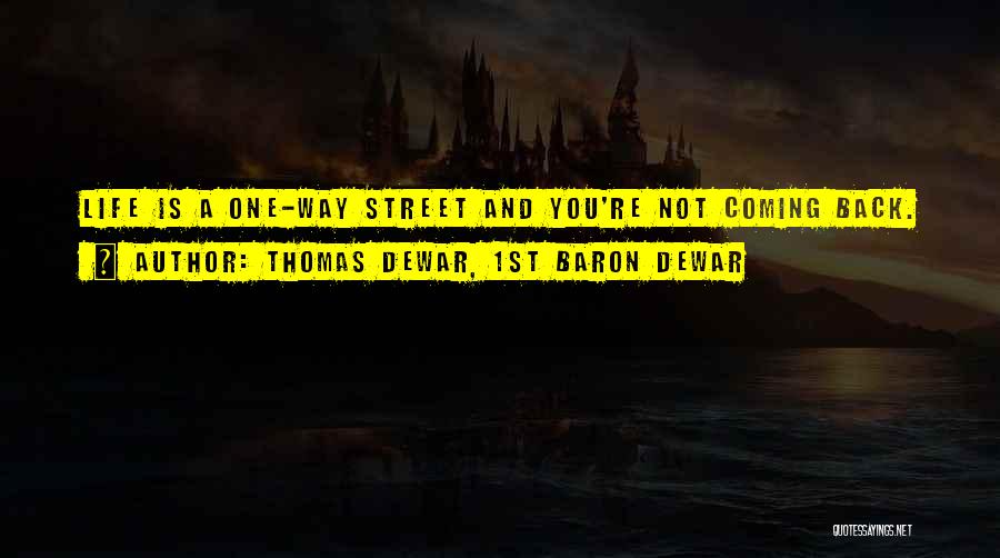 Thomas Dewar, 1st Baron Dewar Quotes: Life Is A One-way Street And You're Not Coming Back.