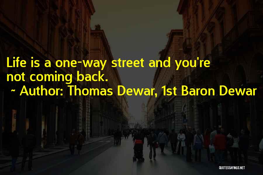 Thomas Dewar, 1st Baron Dewar Quotes: Life Is A One-way Street And You're Not Coming Back.