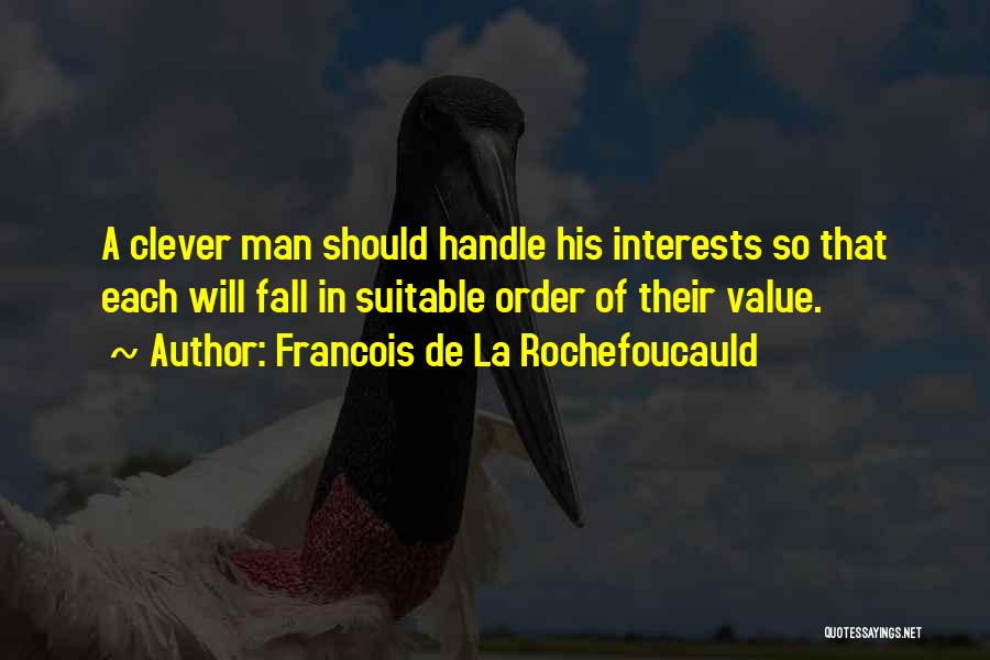 Francois De La Rochefoucauld Quotes: A Clever Man Should Handle His Interests So That Each Will Fall In Suitable Order Of Their Value.