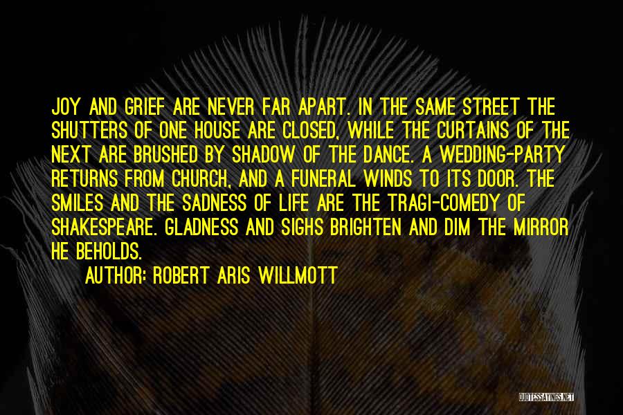 Robert Aris Willmott Quotes: Joy And Grief Are Never Far Apart. In The Same Street The Shutters Of One House Are Closed, While The