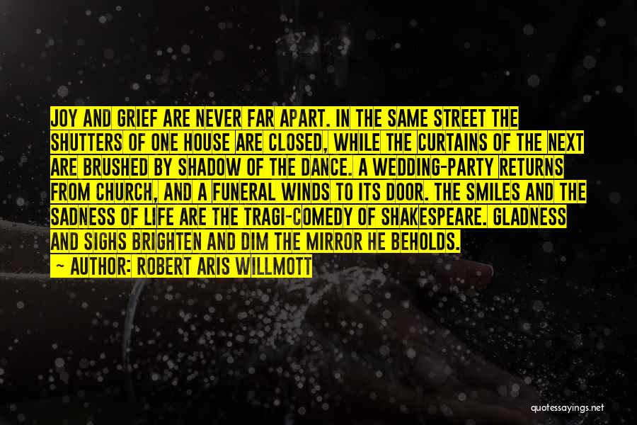 Robert Aris Willmott Quotes: Joy And Grief Are Never Far Apart. In The Same Street The Shutters Of One House Are Closed, While The