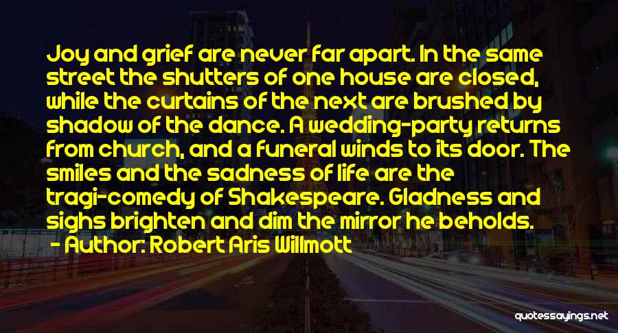 Robert Aris Willmott Quotes: Joy And Grief Are Never Far Apart. In The Same Street The Shutters Of One House Are Closed, While The