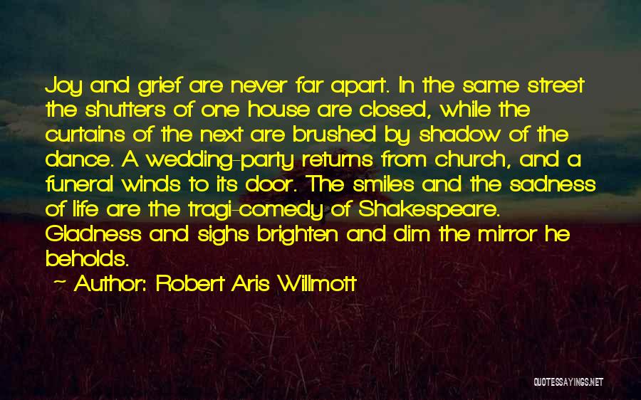 Robert Aris Willmott Quotes: Joy And Grief Are Never Far Apart. In The Same Street The Shutters Of One House Are Closed, While The