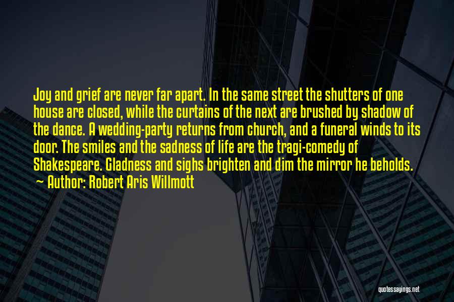 Robert Aris Willmott Quotes: Joy And Grief Are Never Far Apart. In The Same Street The Shutters Of One House Are Closed, While The