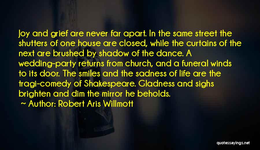 Robert Aris Willmott Quotes: Joy And Grief Are Never Far Apart. In The Same Street The Shutters Of One House Are Closed, While The