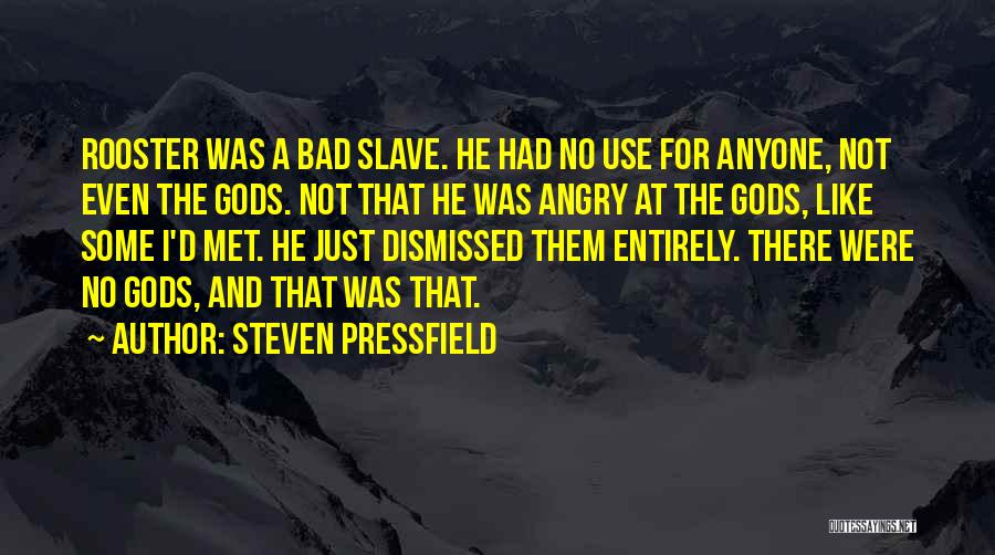 Steven Pressfield Quotes: Rooster Was A Bad Slave. He Had No Use For Anyone, Not Even The Gods. Not That He Was Angry