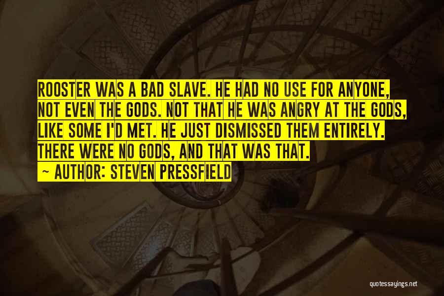 Steven Pressfield Quotes: Rooster Was A Bad Slave. He Had No Use For Anyone, Not Even The Gods. Not That He Was Angry