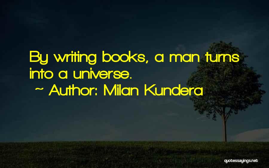 Milan Kundera Quotes: By Writing Books, A Man Turns Into A Universe.
