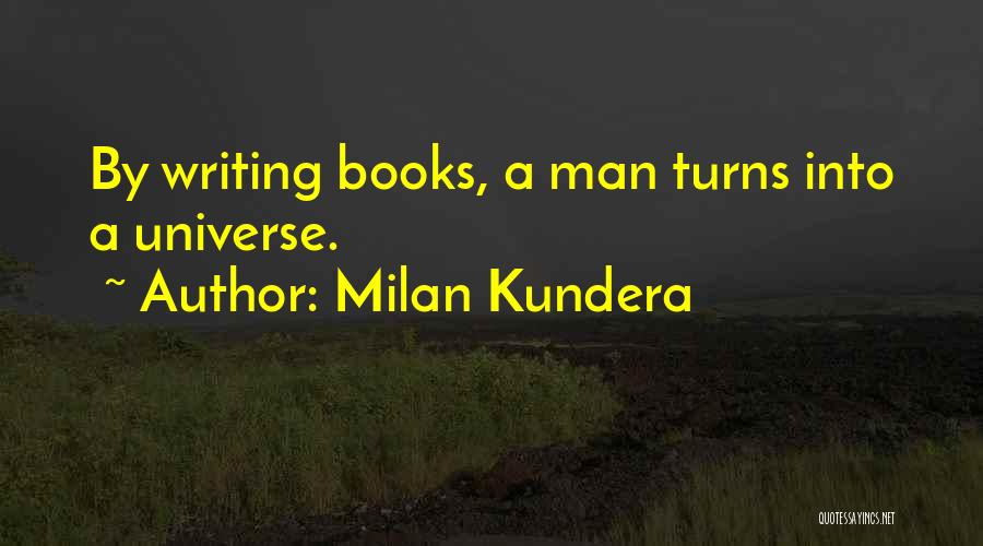Milan Kundera Quotes: By Writing Books, A Man Turns Into A Universe.