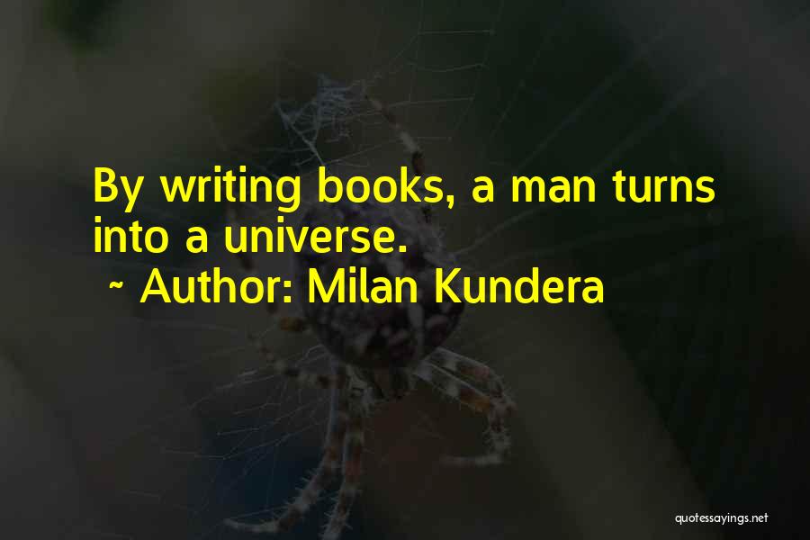 Milan Kundera Quotes: By Writing Books, A Man Turns Into A Universe.