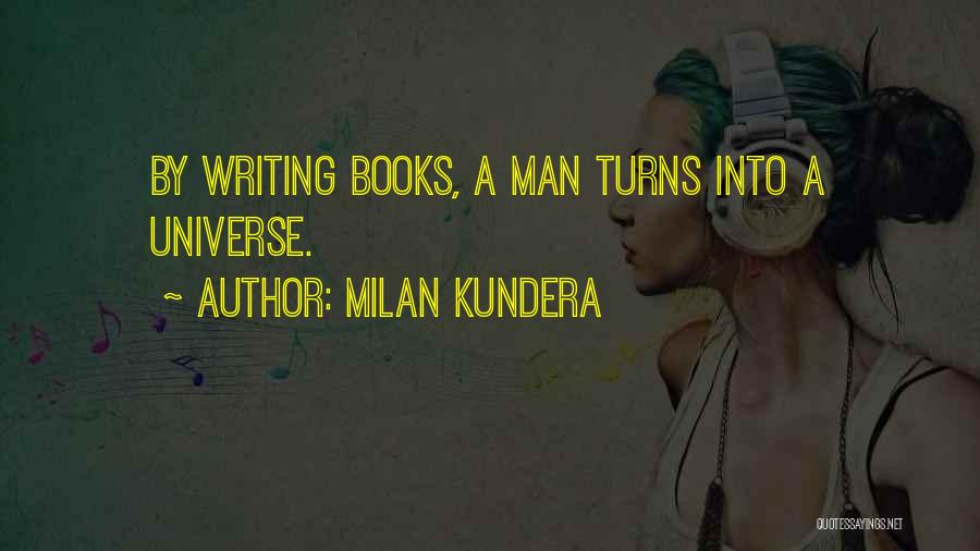 Milan Kundera Quotes: By Writing Books, A Man Turns Into A Universe.