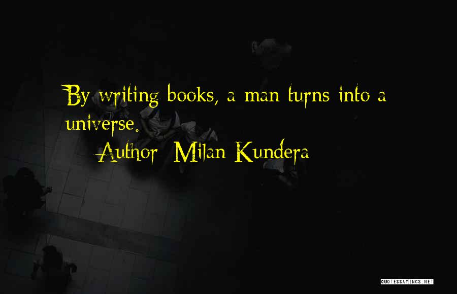 Milan Kundera Quotes: By Writing Books, A Man Turns Into A Universe.