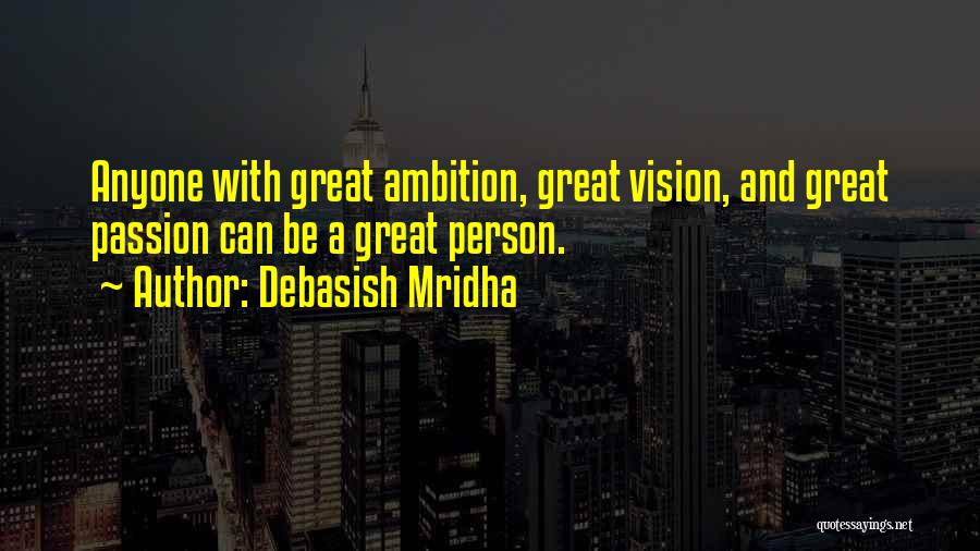 Debasish Mridha Quotes: Anyone With Great Ambition, Great Vision, And Great Passion Can Be A Great Person.