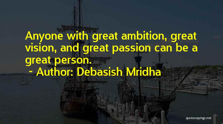 Debasish Mridha Quotes: Anyone With Great Ambition, Great Vision, And Great Passion Can Be A Great Person.