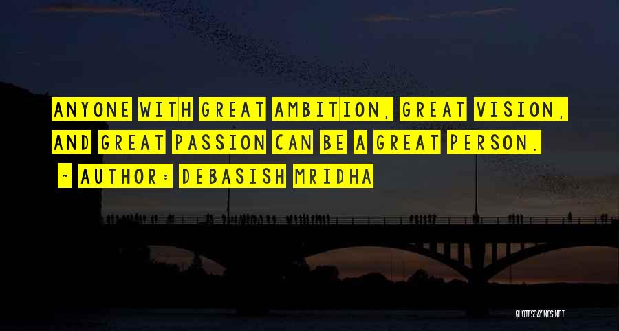 Debasish Mridha Quotes: Anyone With Great Ambition, Great Vision, And Great Passion Can Be A Great Person.