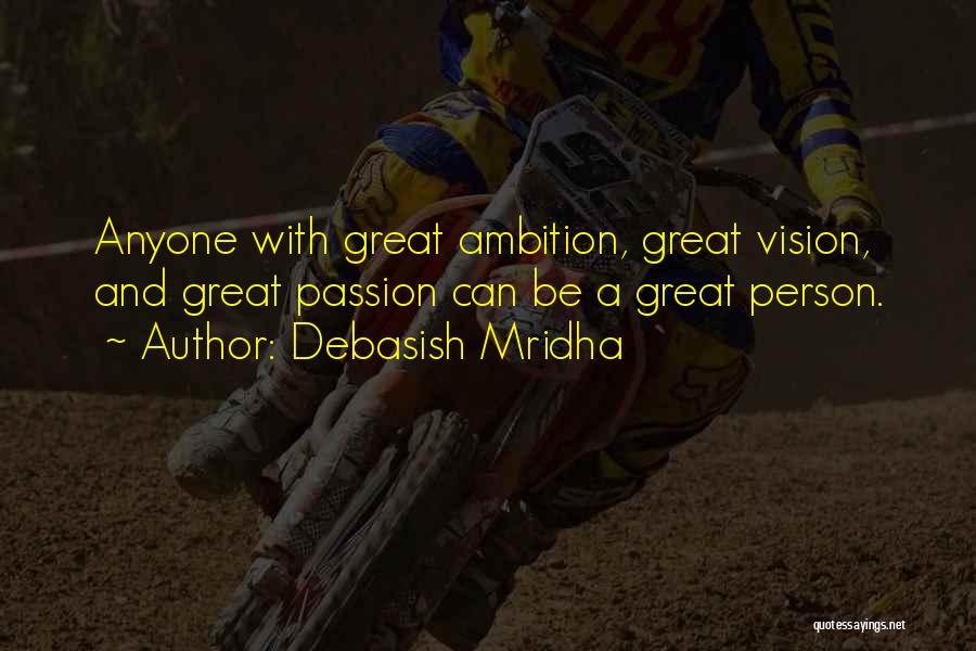 Debasish Mridha Quotes: Anyone With Great Ambition, Great Vision, And Great Passion Can Be A Great Person.