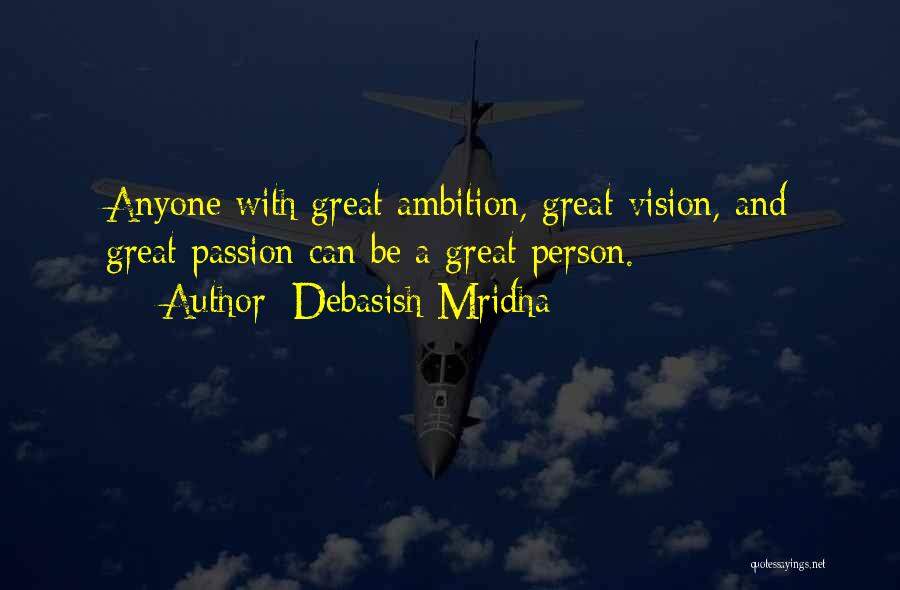 Debasish Mridha Quotes: Anyone With Great Ambition, Great Vision, And Great Passion Can Be A Great Person.