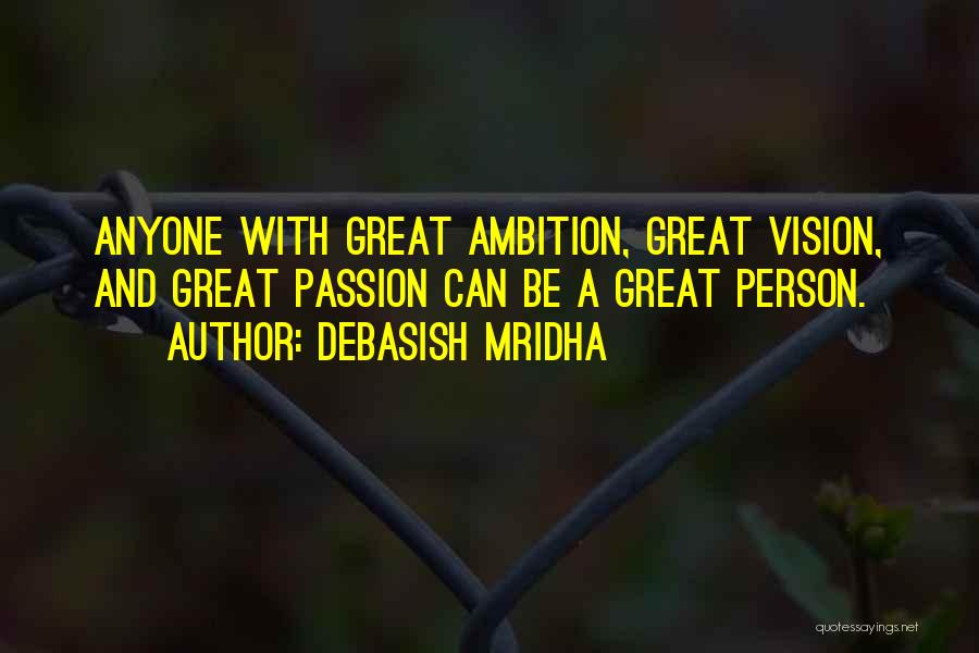 Debasish Mridha Quotes: Anyone With Great Ambition, Great Vision, And Great Passion Can Be A Great Person.