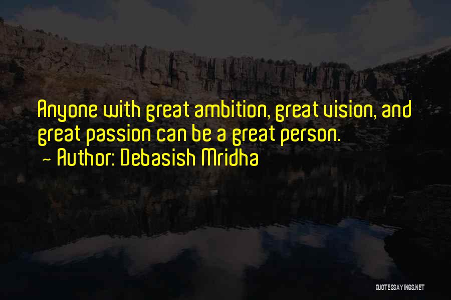 Debasish Mridha Quotes: Anyone With Great Ambition, Great Vision, And Great Passion Can Be A Great Person.