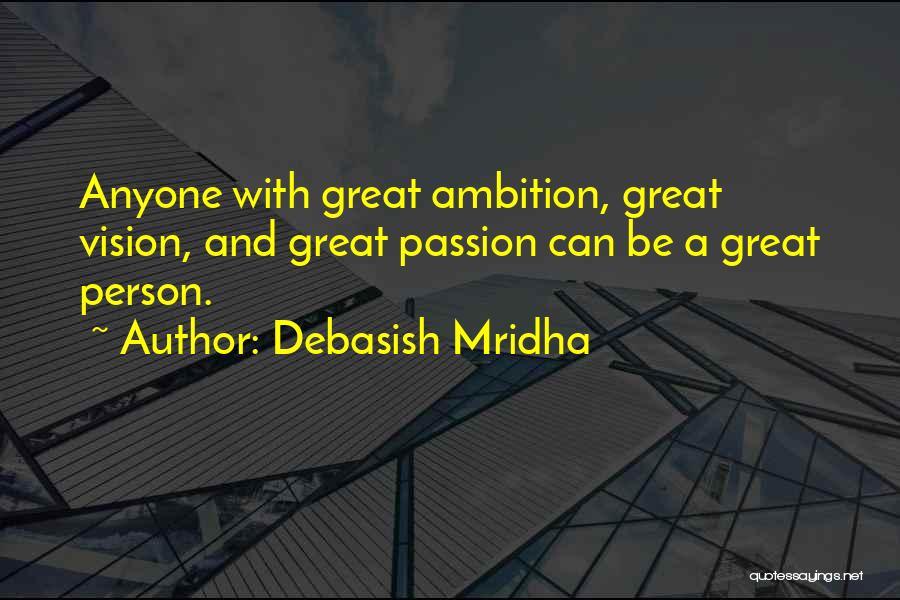 Debasish Mridha Quotes: Anyone With Great Ambition, Great Vision, And Great Passion Can Be A Great Person.