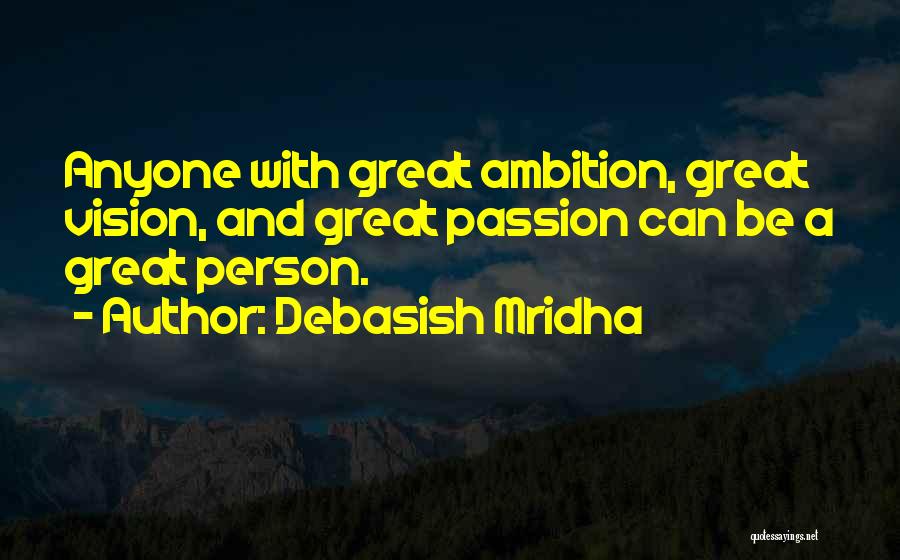 Debasish Mridha Quotes: Anyone With Great Ambition, Great Vision, And Great Passion Can Be A Great Person.