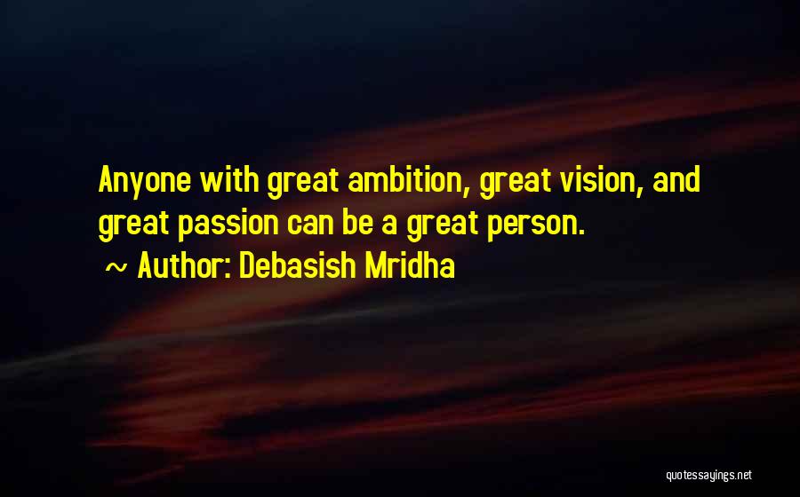 Debasish Mridha Quotes: Anyone With Great Ambition, Great Vision, And Great Passion Can Be A Great Person.