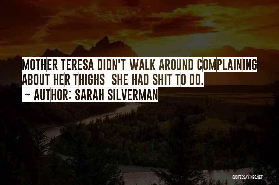 Sarah Silverman Quotes: Mother Teresa Didn't Walk Around Complaining About Her Thighs She Had Shit To Do.