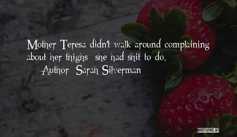 Sarah Silverman Quotes: Mother Teresa Didn't Walk Around Complaining About Her Thighs She Had Shit To Do.