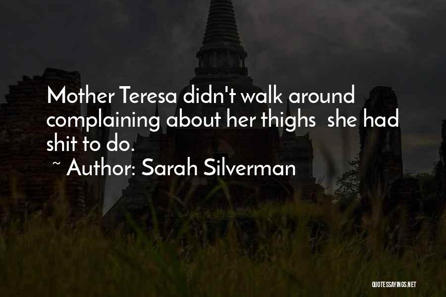 Sarah Silverman Quotes: Mother Teresa Didn't Walk Around Complaining About Her Thighs She Had Shit To Do.