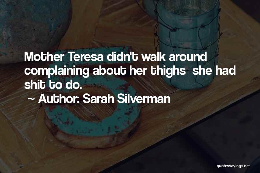 Sarah Silverman Quotes: Mother Teresa Didn't Walk Around Complaining About Her Thighs She Had Shit To Do.